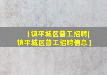 【镇平城区普工招聘|镇平城区普工招聘信息】